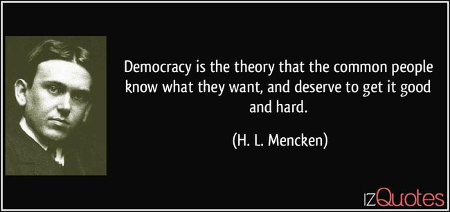 Democracy is the theory that the common people know what they want and deserve to get it good and hard